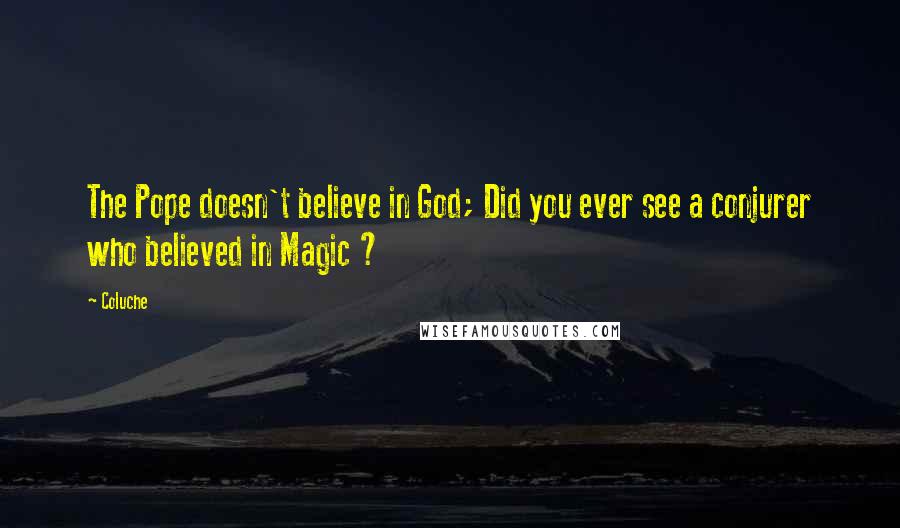 Coluche Quotes: The Pope doesn't believe in God; Did you ever see a conjurer who believed in Magic ?