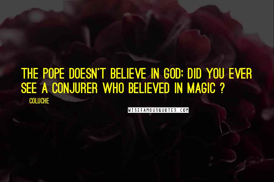 Coluche Quotes: The Pope doesn't believe in God; Did you ever see a conjurer who believed in Magic ?