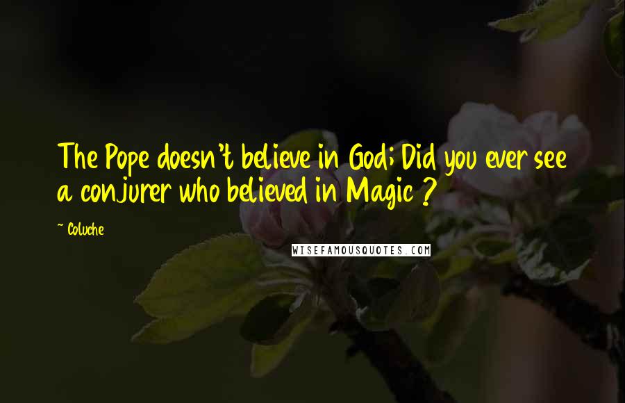 Coluche Quotes: The Pope doesn't believe in God; Did you ever see a conjurer who believed in Magic ?