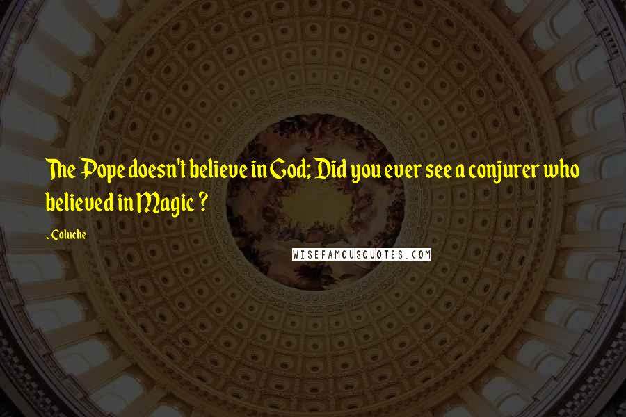 Coluche Quotes: The Pope doesn't believe in God; Did you ever see a conjurer who believed in Magic ?