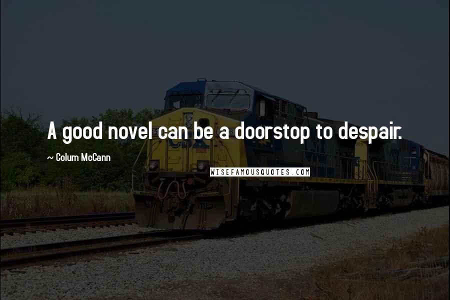 Colum McCann Quotes: A good novel can be a doorstop to despair.