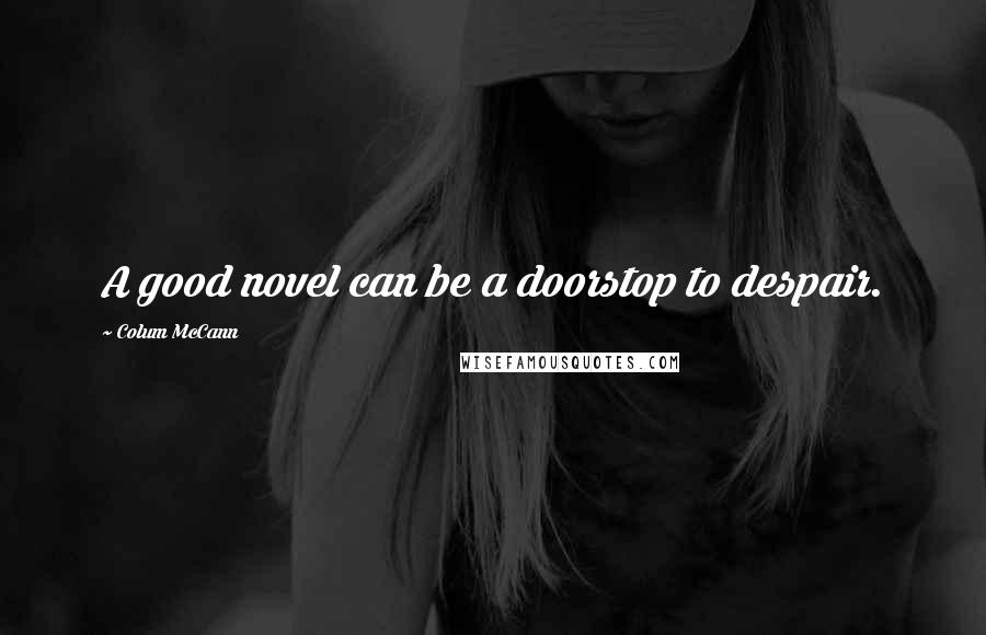 Colum McCann Quotes: A good novel can be a doorstop to despair.