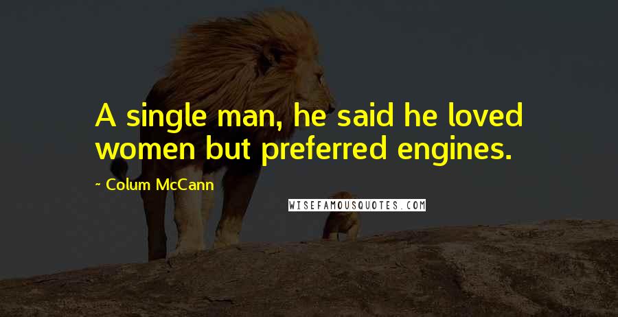 Colum McCann Quotes: A single man, he said he loved women but preferred engines.