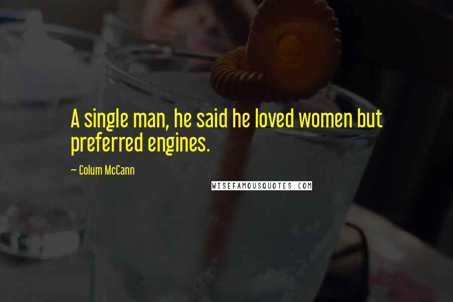 Colum McCann Quotes: A single man, he said he loved women but preferred engines.