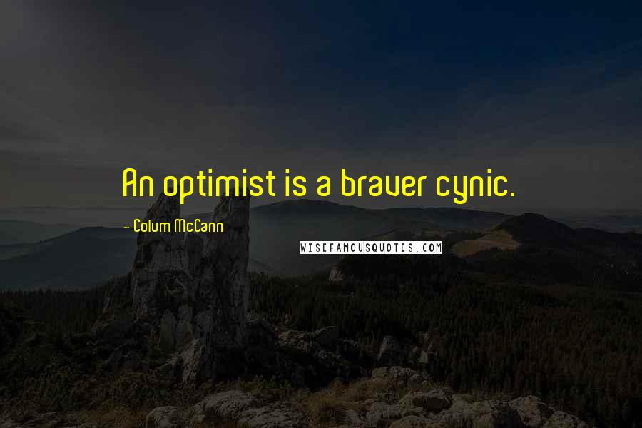 Colum McCann Quotes: An optimist is a braver cynic.