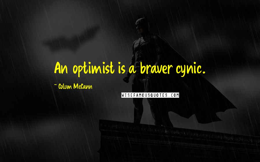Colum McCann Quotes: An optimist is a braver cynic.
