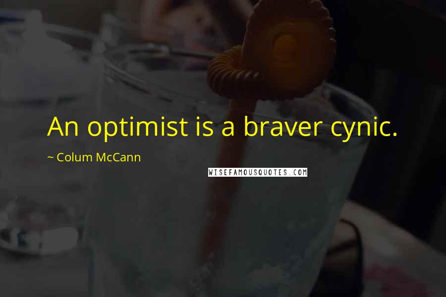 Colum McCann Quotes: An optimist is a braver cynic.