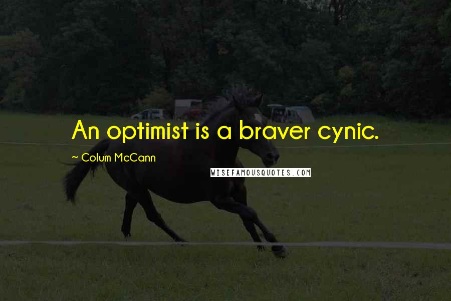 Colum McCann Quotes: An optimist is a braver cynic.