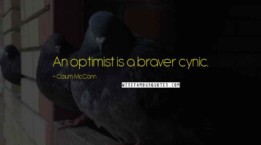 Colum McCann Quotes: An optimist is a braver cynic.