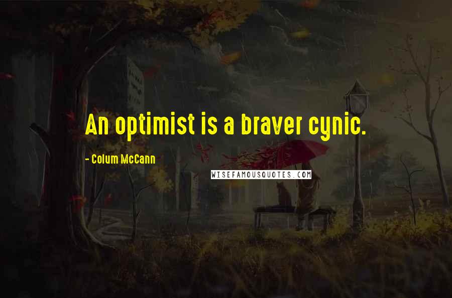 Colum McCann Quotes: An optimist is a braver cynic.