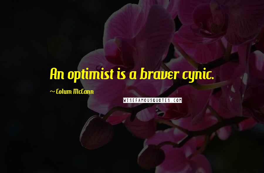 Colum McCann Quotes: An optimist is a braver cynic.