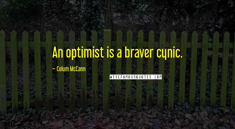 Colum McCann Quotes: An optimist is a braver cynic.
