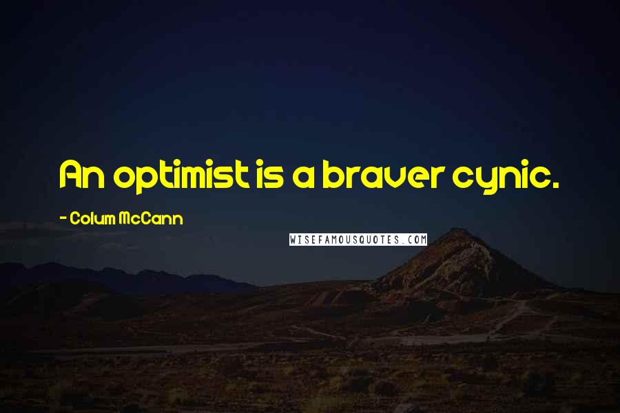 Colum McCann Quotes: An optimist is a braver cynic.