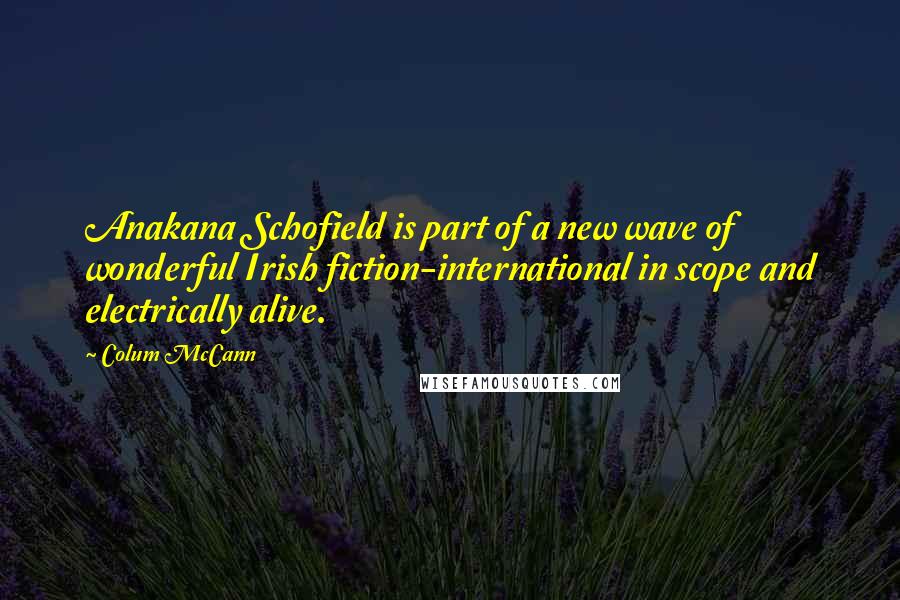 Colum McCann Quotes: Anakana Schofield is part of a new wave of wonderful Irish fiction-international in scope and electrically alive.