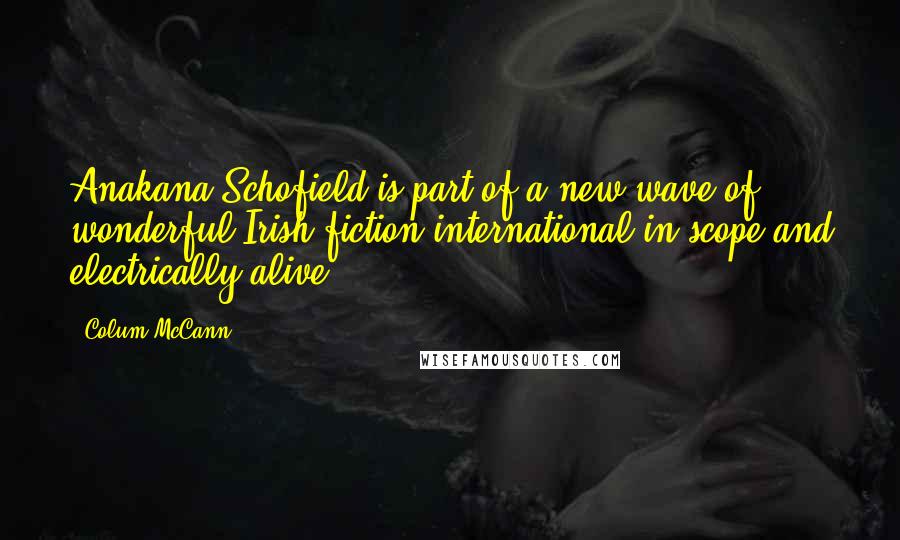 Colum McCann Quotes: Anakana Schofield is part of a new wave of wonderful Irish fiction-international in scope and electrically alive.