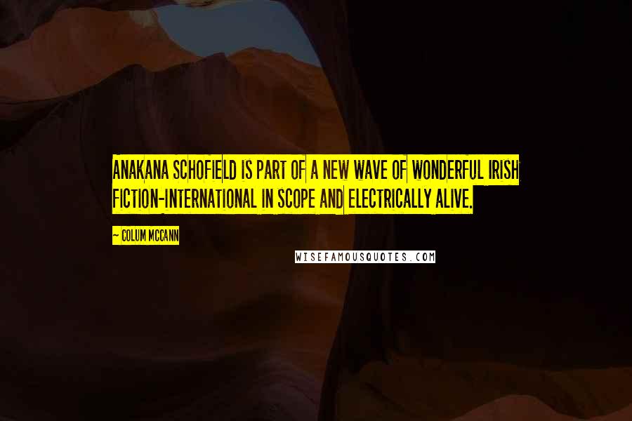 Colum McCann Quotes: Anakana Schofield is part of a new wave of wonderful Irish fiction-international in scope and electrically alive.