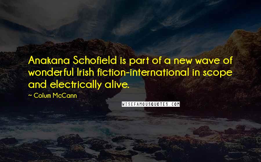 Colum McCann Quotes: Anakana Schofield is part of a new wave of wonderful Irish fiction-international in scope and electrically alive.