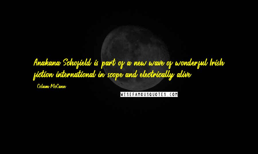 Colum McCann Quotes: Anakana Schofield is part of a new wave of wonderful Irish fiction-international in scope and electrically alive.