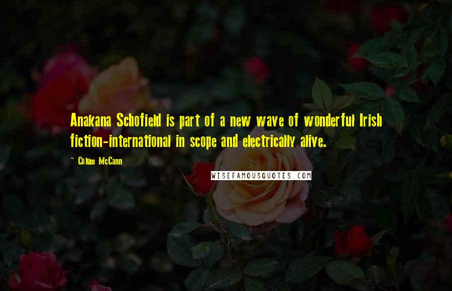 Colum McCann Quotes: Anakana Schofield is part of a new wave of wonderful Irish fiction-international in scope and electrically alive.