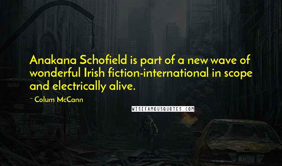 Colum McCann Quotes: Anakana Schofield is part of a new wave of wonderful Irish fiction-international in scope and electrically alive.