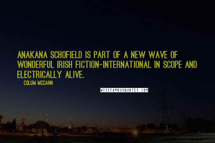 Colum McCann Quotes: Anakana Schofield is part of a new wave of wonderful Irish fiction-international in scope and electrically alive.