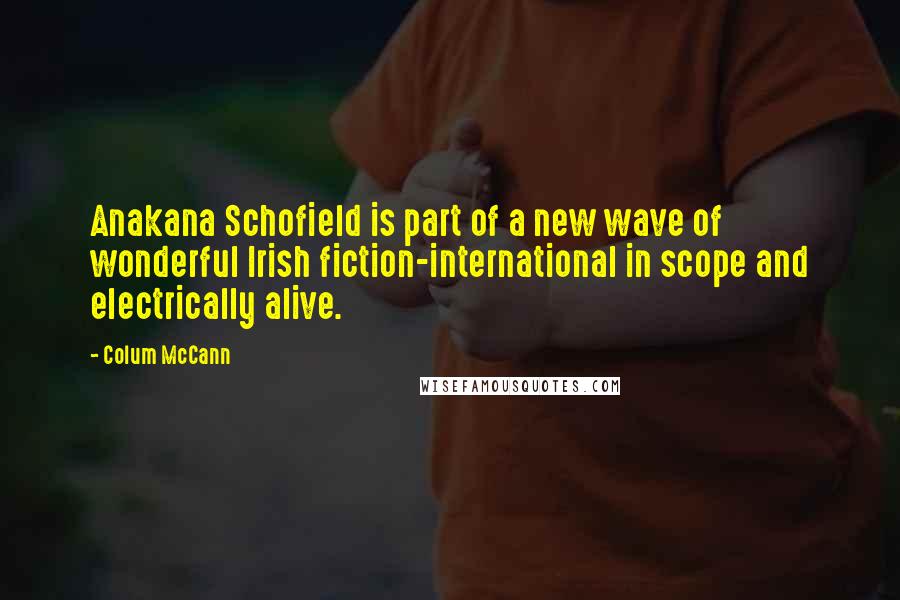 Colum McCann Quotes: Anakana Schofield is part of a new wave of wonderful Irish fiction-international in scope and electrically alive.