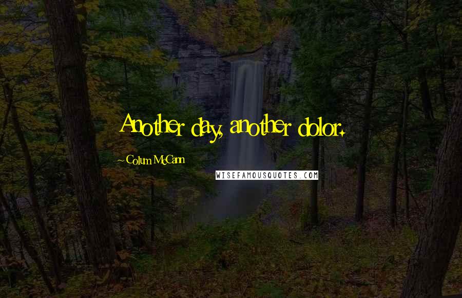 Colum McCann Quotes: Another day, another dolor.