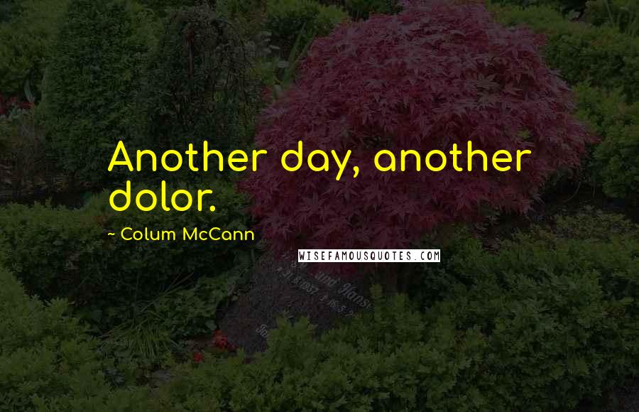 Colum McCann Quotes: Another day, another dolor.