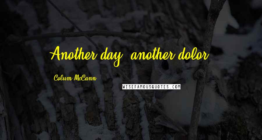 Colum McCann Quotes: Another day, another dolor.
