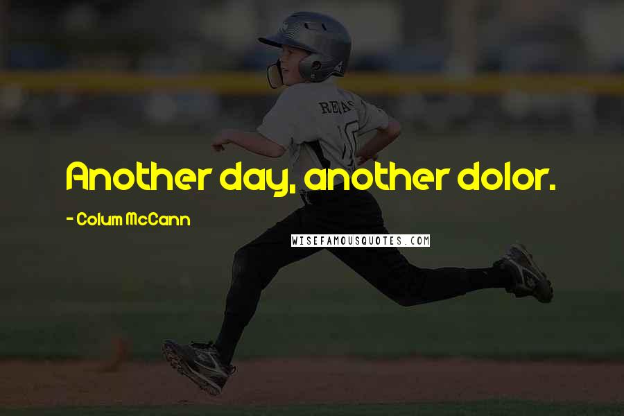 Colum McCann Quotes: Another day, another dolor.