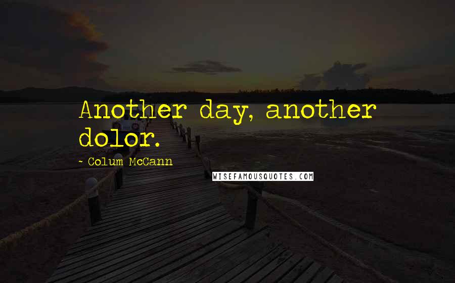 Colum McCann Quotes: Another day, another dolor.