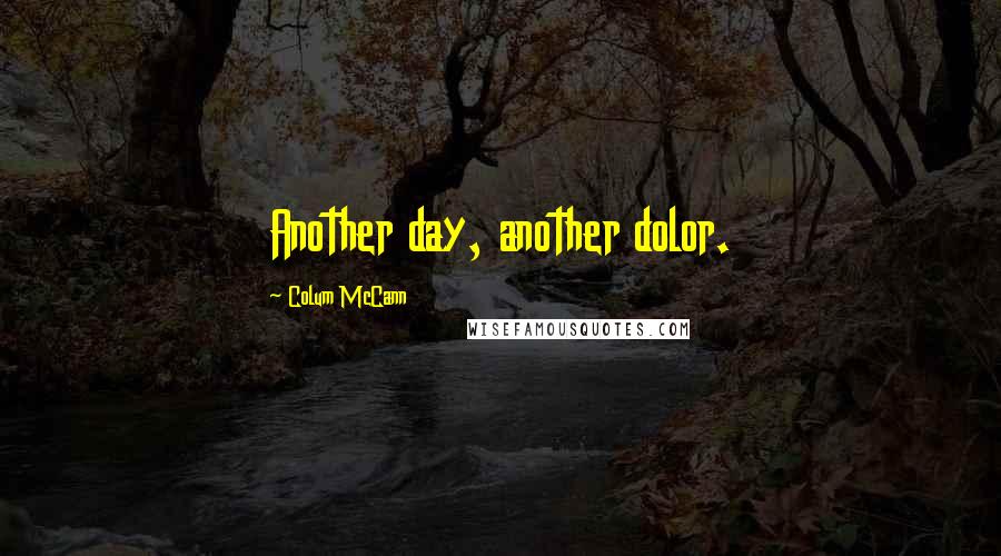 Colum McCann Quotes: Another day, another dolor.