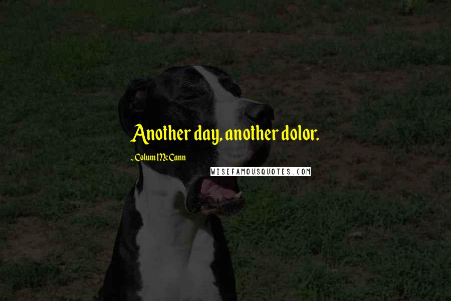 Colum McCann Quotes: Another day, another dolor.