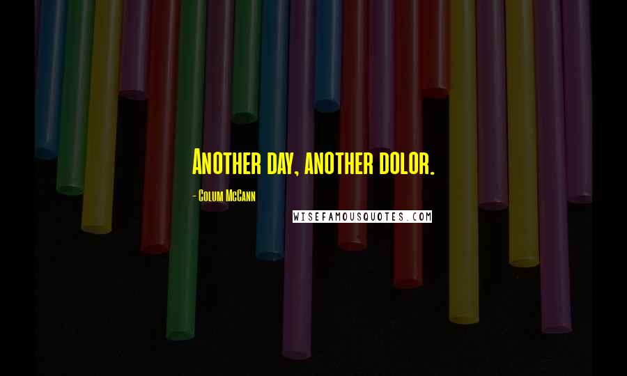 Colum McCann Quotes: Another day, another dolor.
