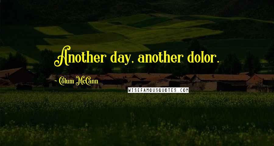 Colum McCann Quotes: Another day, another dolor.