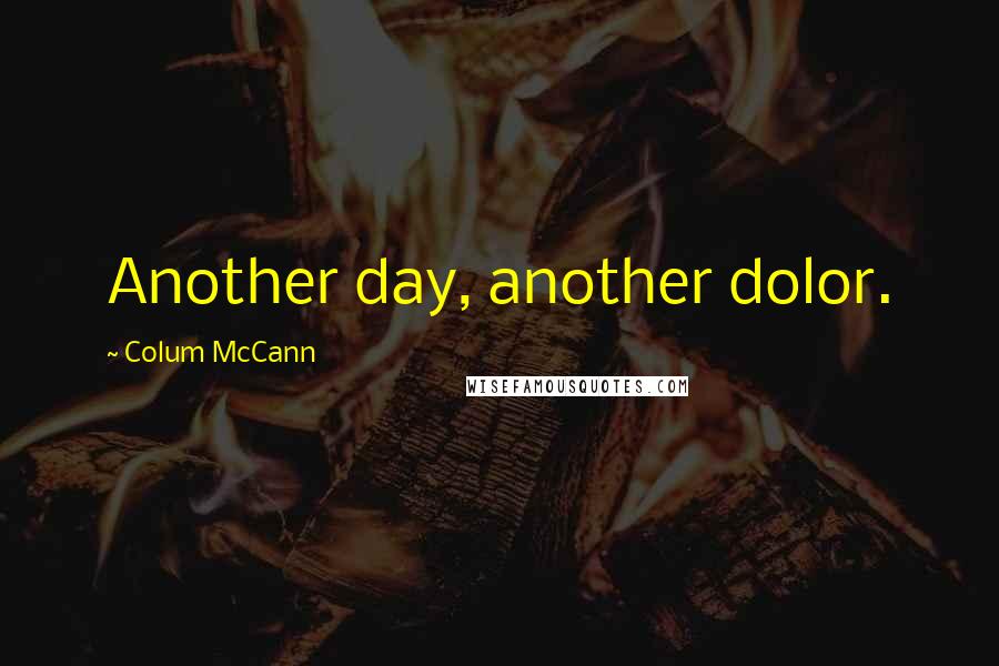 Colum McCann Quotes: Another day, another dolor.