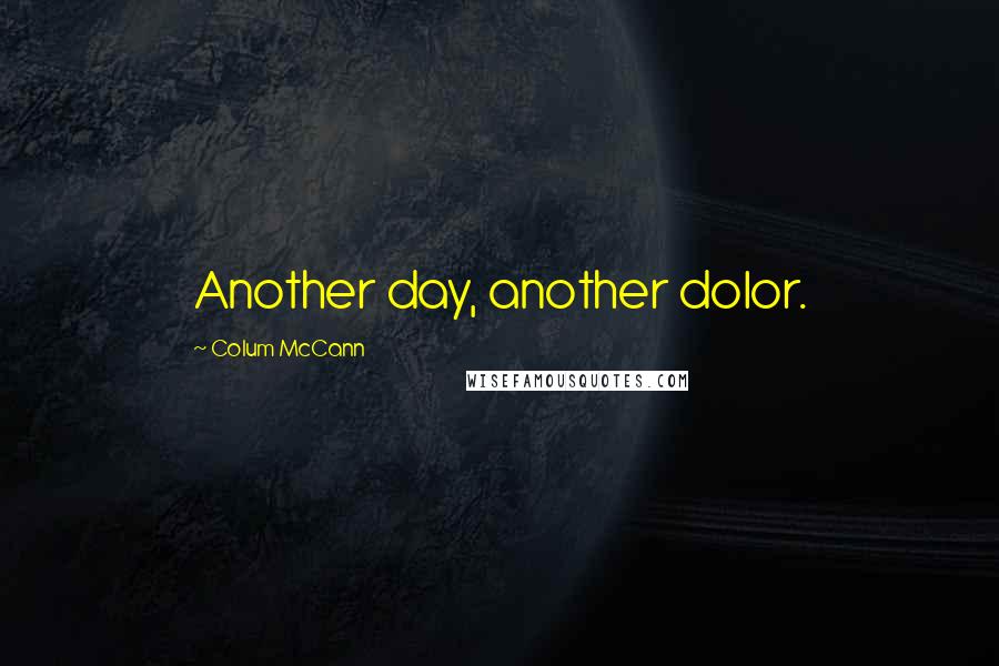 Colum McCann Quotes: Another day, another dolor.