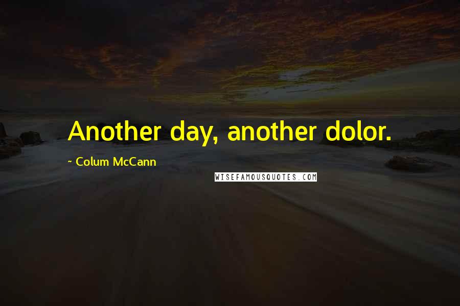 Colum McCann Quotes: Another day, another dolor.