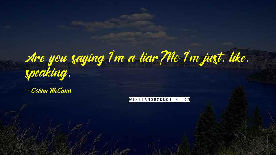 Colum McCann Quotes: Are you saying I'm a liar?No I'm just, like, speaking.