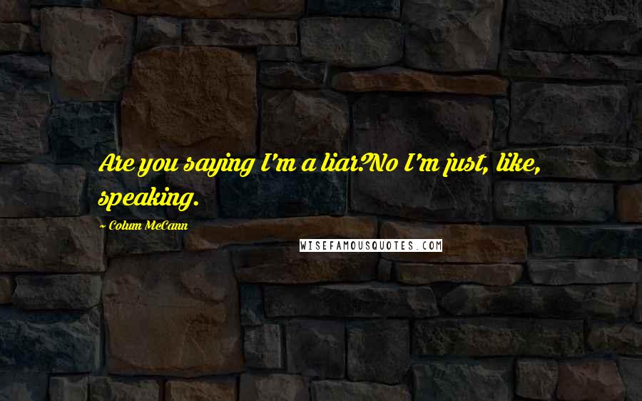 Colum McCann Quotes: Are you saying I'm a liar?No I'm just, like, speaking.