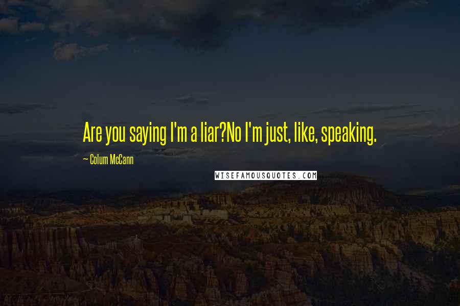 Colum McCann Quotes: Are you saying I'm a liar?No I'm just, like, speaking.