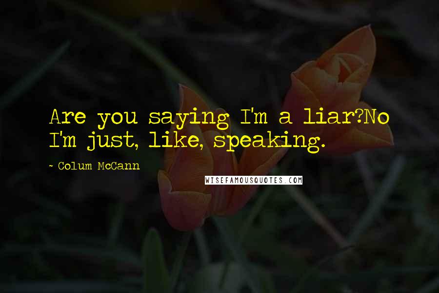 Colum McCann Quotes: Are you saying I'm a liar?No I'm just, like, speaking.