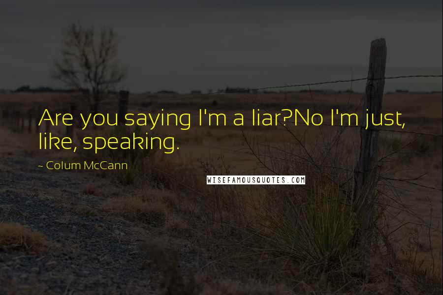 Colum McCann Quotes: Are you saying I'm a liar?No I'm just, like, speaking.