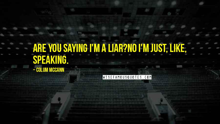 Colum McCann Quotes: Are you saying I'm a liar?No I'm just, like, speaking.