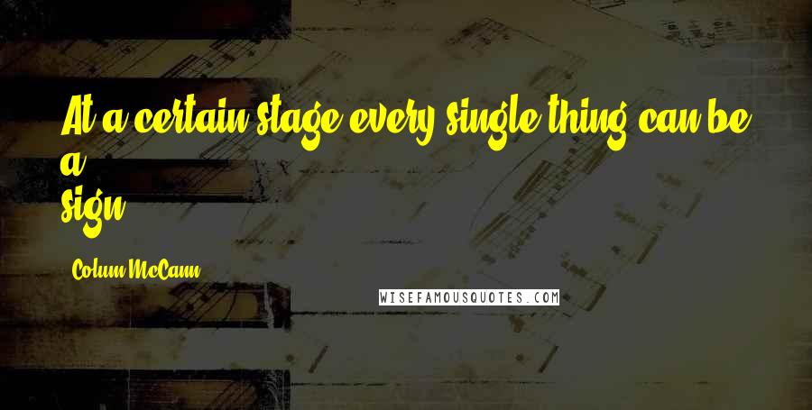 Colum McCann Quotes: At a certain stage every single thing can be a sign.
