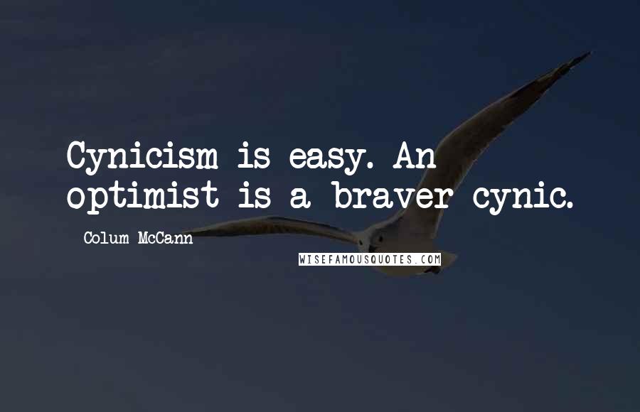 Colum McCann Quotes: Cynicism is easy. An optimist is a braver cynic.