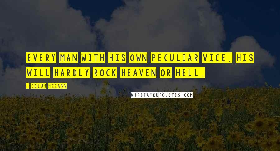 Colum McCann Quotes: Every man with his own peculiar vice. His will hardly rock heaven or hell.