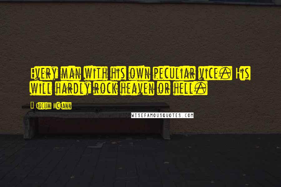 Colum McCann Quotes: Every man with his own peculiar vice. His will hardly rock heaven or hell.