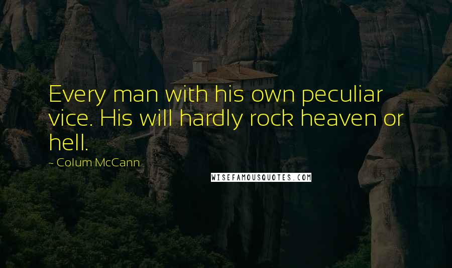 Colum McCann Quotes: Every man with his own peculiar vice. His will hardly rock heaven or hell.