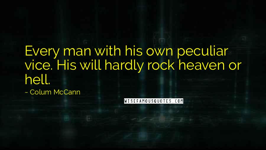 Colum McCann Quotes: Every man with his own peculiar vice. His will hardly rock heaven or hell.